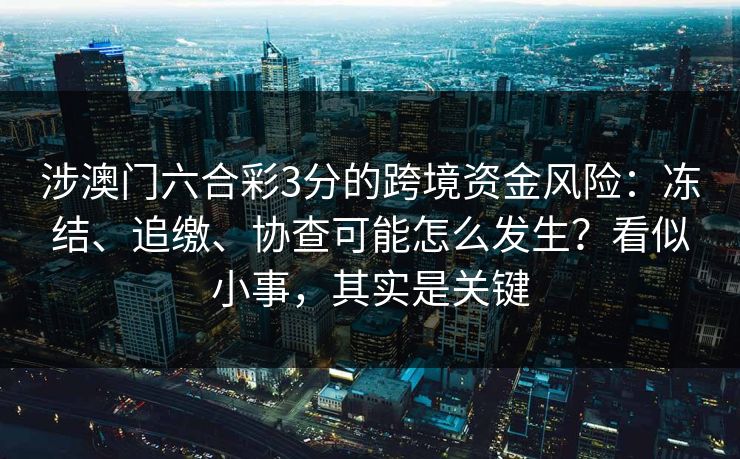 涉澳门六合彩3分的跨境资金风险：冻结、追缴、协查可能怎么发生？看似小事，其实是关键