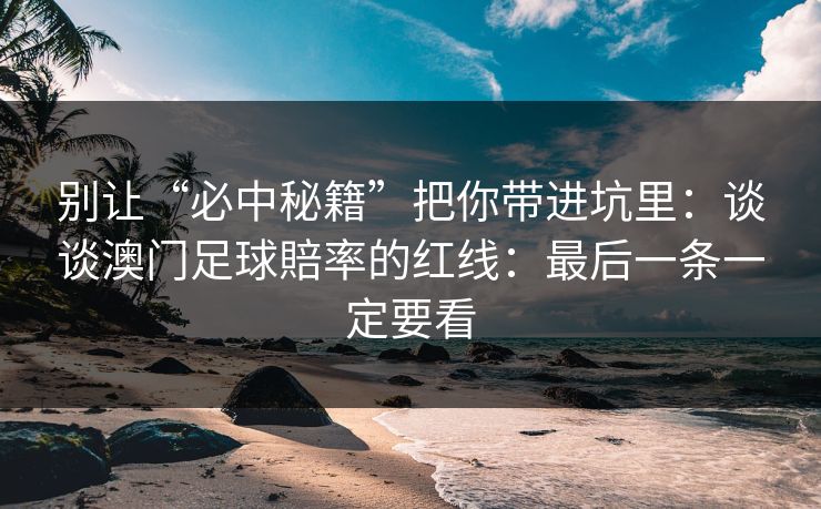 别让“必中秘籍”把你带进坑里：谈谈澳门足球賠率的红线：最后一条一定要看