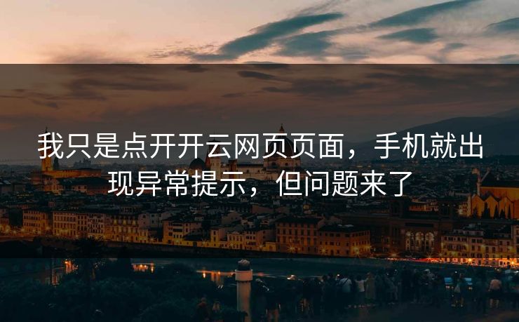 我只是点开开云网页页面，手机就出现异常提示，但问题来了