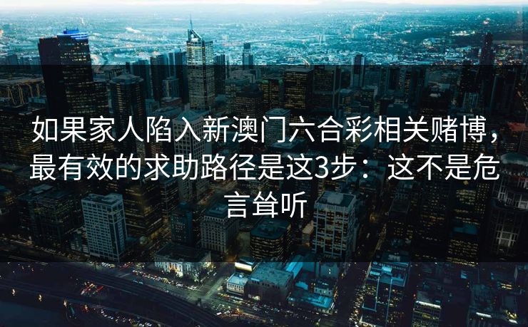 如果家人陷入新澳门六合彩相关赌博，最有效的求助路径是这3步：这不是危言耸听