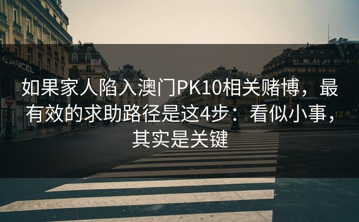 如果家人陷入澳门PK10相关赌博，最有效的求助路径是这4步：看似小事，其实是关键
