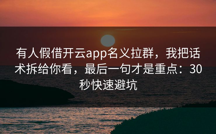 有人假借开云app名义拉群，我把话术拆给你看，最后一句才是重点：30秒快速避坑