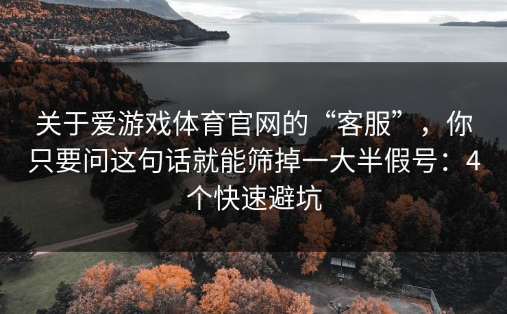 关于爱游戏体育官网的“客服”，你只要问这句话就能筛掉一大半假号：4个快速避坑