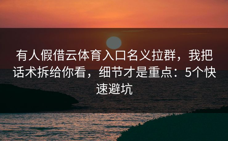 有人假借云体育入口名义拉群，我把话术拆给你看，细节才是重点：5个快速避坑
