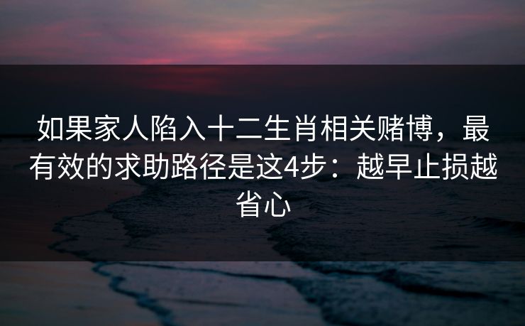 如果家人陷入十二生肖相关赌博，最有效的求助路径是这4步：越早止损越省心