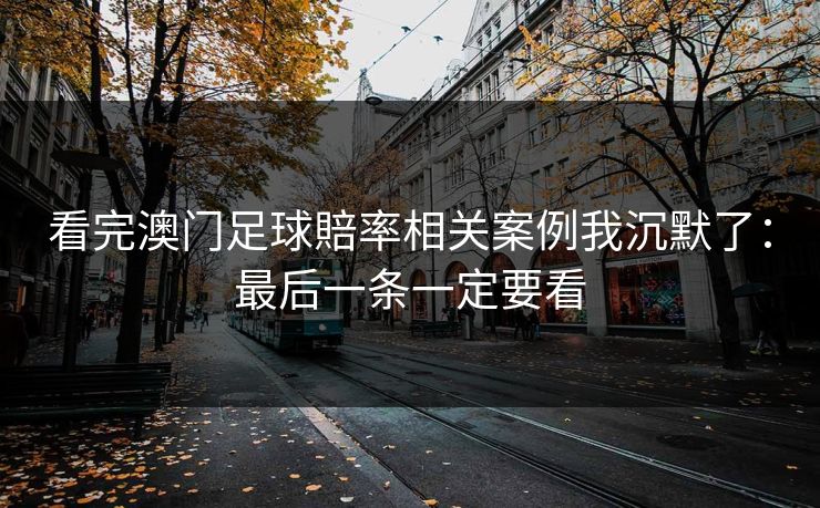 看完澳门足球賠率相关案例我沉默了：最后一条一定要看