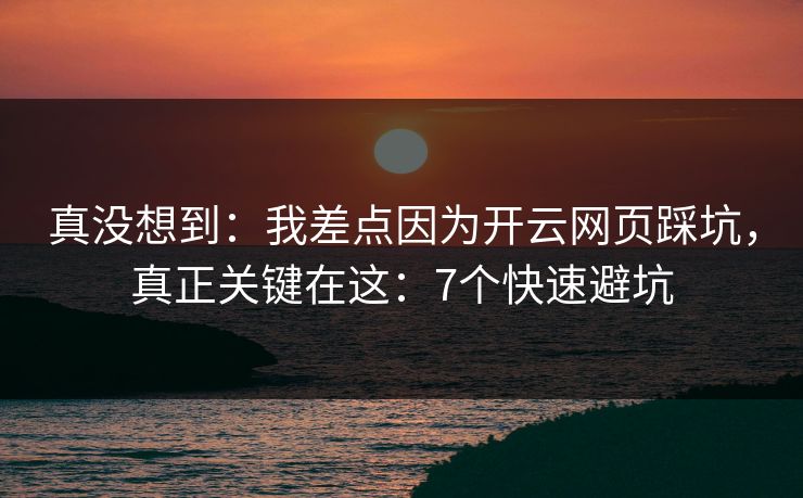 真没想到：我差点因为开云网页踩坑，真正关键在这：7个快速避坑