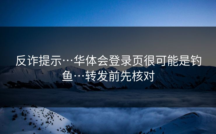 反诈提示…华体会登录页很可能是钓鱼…转发前先核对