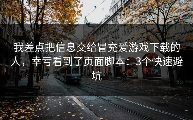 我差点把信息交给冒充爱游戏下载的人，幸亏看到了页面脚本：3个快速避坑