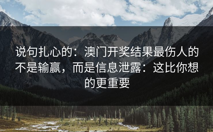 说句扎心的：澳门开奖结果最伤人的不是输赢，而是信息泄露：这比你想的更重要