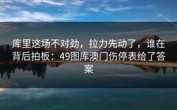 库里这场不对劲,拉力先动了,谁在背后拍板:49图库澳门伤停表给了答案 库里这场不对劲,拉力先动了,谁在背后拍板:49图库澳门伤停表给了答案