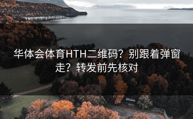 华体会体育HTH二维码？别跟着弹窗走？转发前先核对