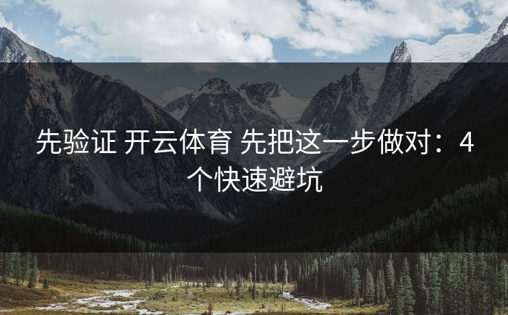 先验证 开云体育 先把这一步做对：4个快速避坑