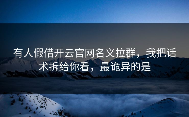 有人假借开云官网名义拉群，我把话术拆给你看，最诡异的是