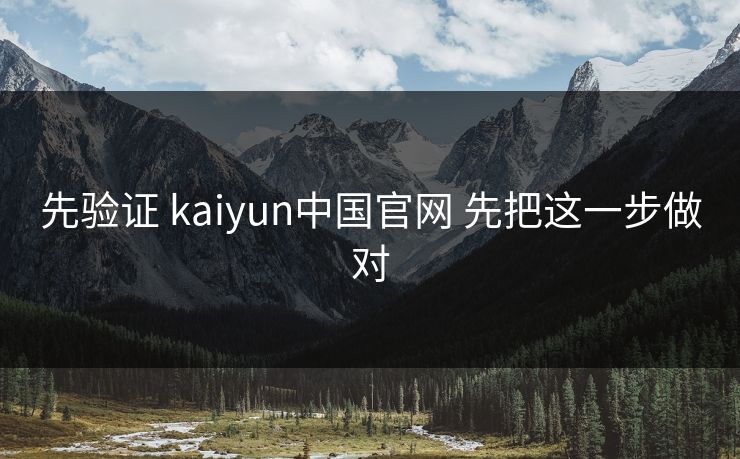先验证 kaiyun中国官网 先把这一步做对