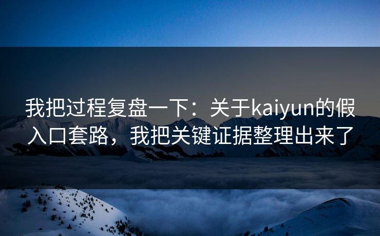 我把过程复盘一下：关于kaiyun的假入口套路，我把关键证据整理出来了