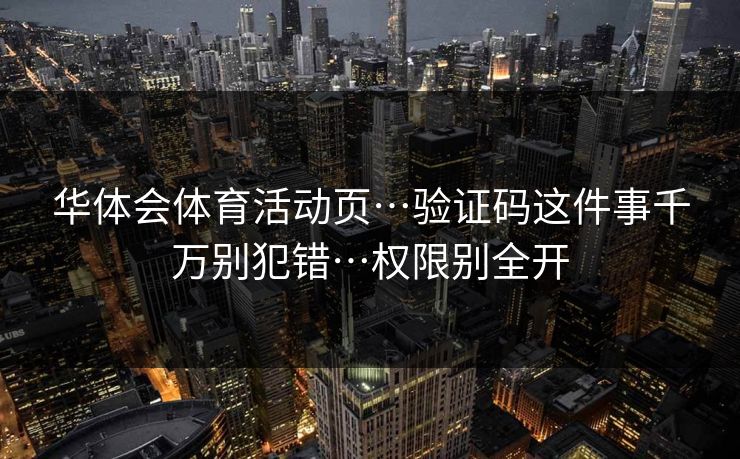 华体会体育活动页…验证码这件事千万别犯错…权限别全开