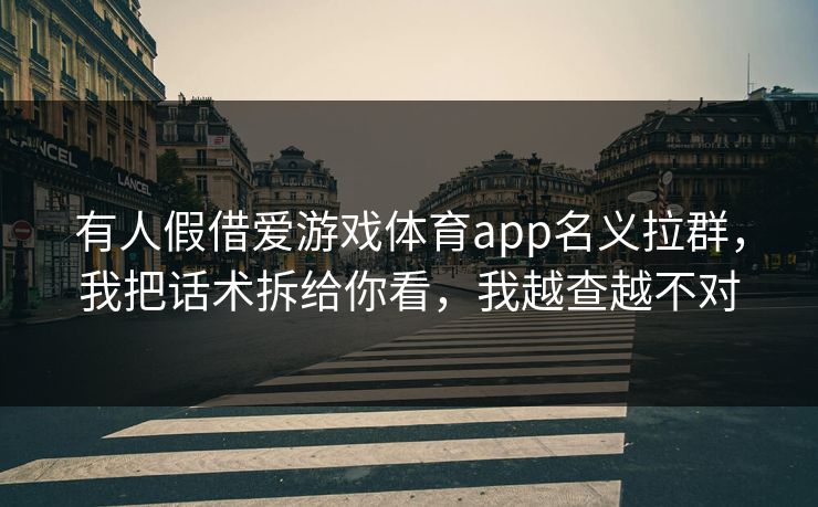 有人假借爱游戏体育app名义拉群，我把话术拆给你看，我越查越不对
