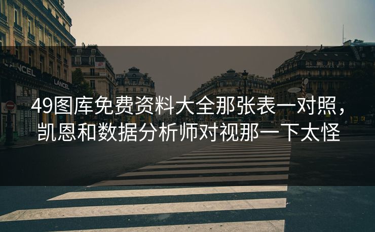 49图库免费资料大全那张表一对照，凯恩和数据分析师对视那一下太怪