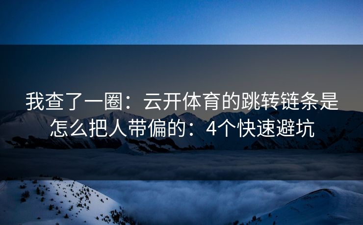 我查了一圈：云开体育的跳转链条是怎么把人带偏的：4个快速避坑