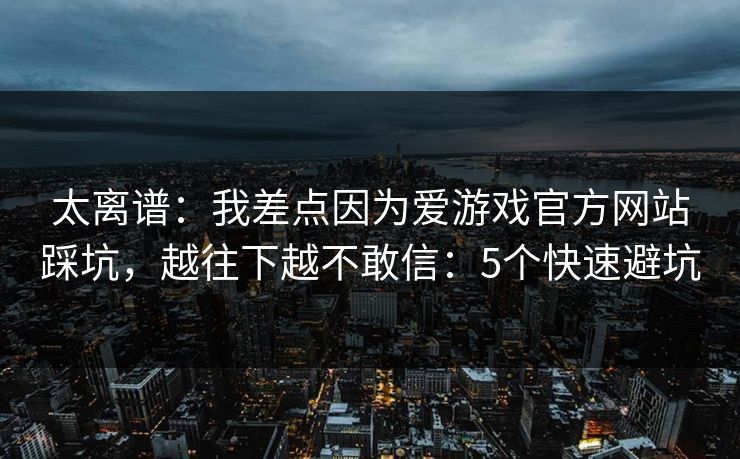 太离谱：我差点因为爱游戏官方网站踩坑，越往下越不敢信：5个快速避坑